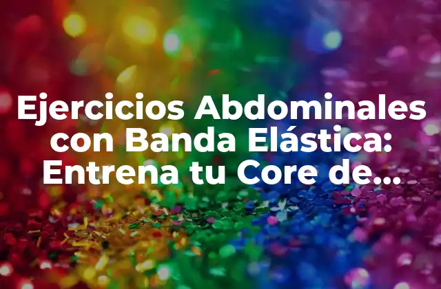 Beneficios de los Ejercicios Abdominales con Banda Elástica