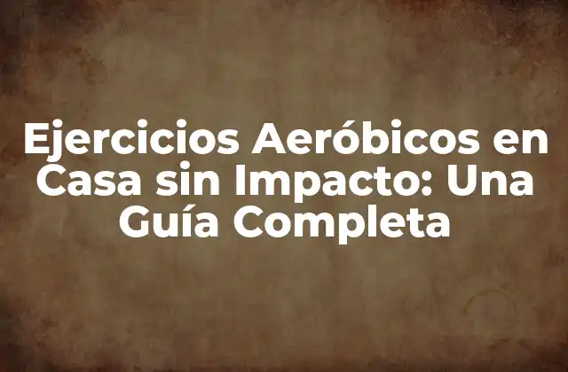 Ejercicios Aeróbicos en Casa sin Impacto: una Guía Completa