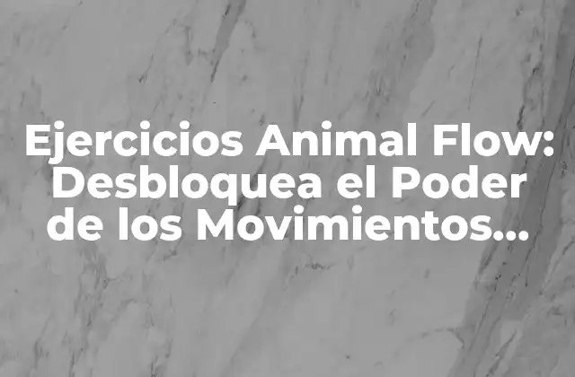 Ejercicios Animal Flow: Desbloquea el Poder de los Movimientos Animales
