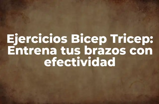 Ejercicios Bicep Tricep: Entrena Tus Brazos con Efectividad