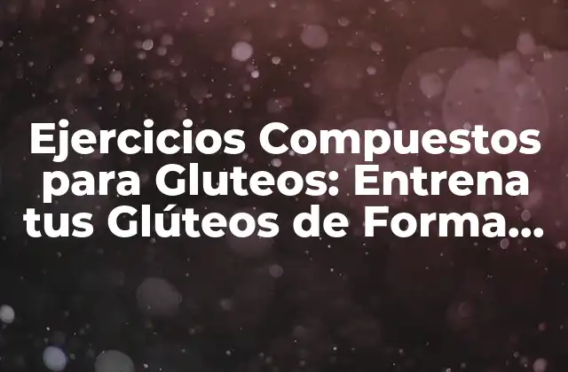 Ejercicios Compuestos para Gluteos: Entrena Tus Glúteos de Forma Eficiente