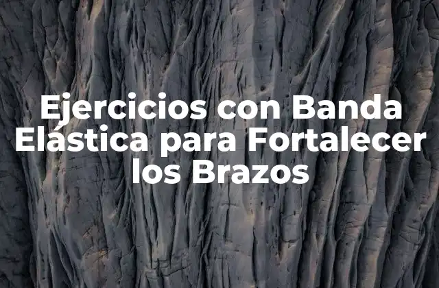 Beneficios de los Ejercicios con Banda Elástica para los Brazos