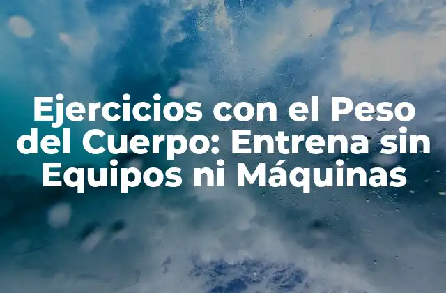 Ejercicios con el Peso Del Cuerpo: Entrena sin Equipos ni Máquinas
