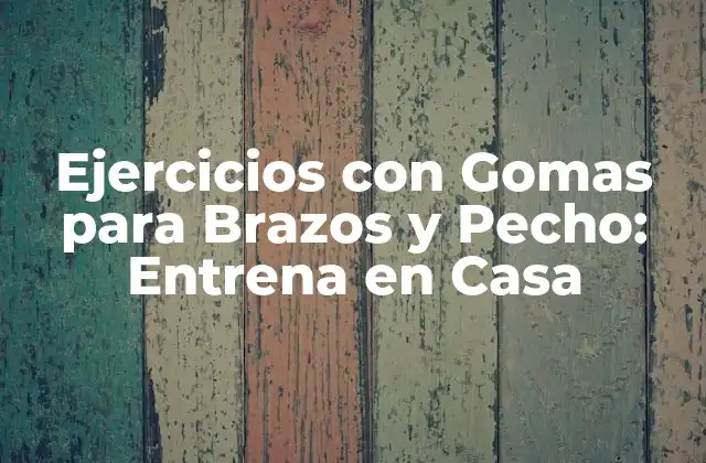 Ejercicios con Gomas para Brazos y Pecho: Entrena en Casa