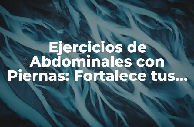 Ejercicios de Abdominales con Piernas: Fortalece Tus Músculos 2 Beneficios de los Ejercicios de Abdominales con Piernas