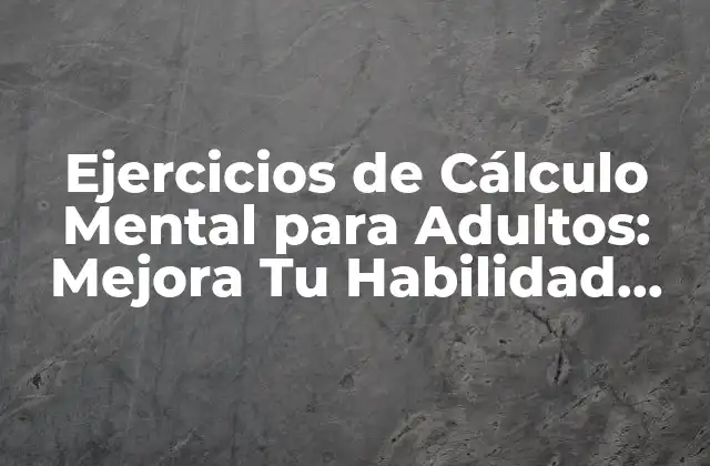Ejercicios de Cálculo Mental para Adultos: Mejora Tu Habilidad Matemática