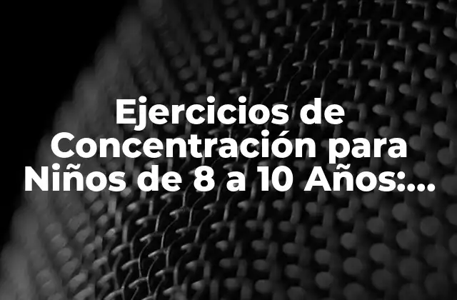 Ejercicios de Concentración para Niños de 8 a 10 Años: Mejora la Atención y el Rendimiento