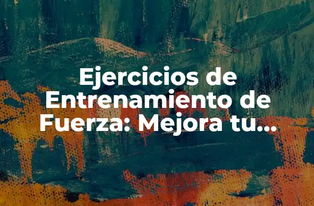Ejercicios de Entrenamiento de Fuerza: Mejora Tu Físico y Salud