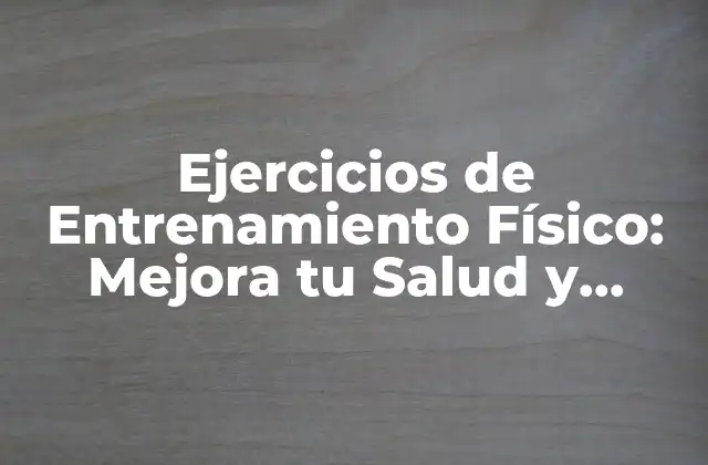 Ejercicios de Entrenamiento Físico: Mejora Tu Salud y Bienestar