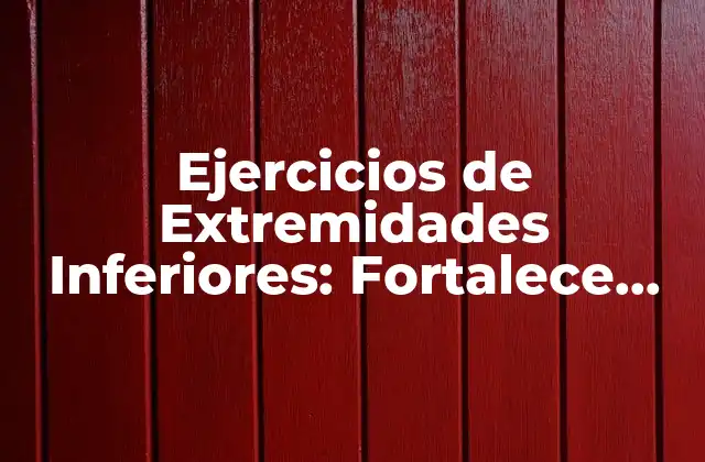 Ejercicios de Extremidades Inferiores: Fortalece Tus Piernas y Mejora Tu Salud