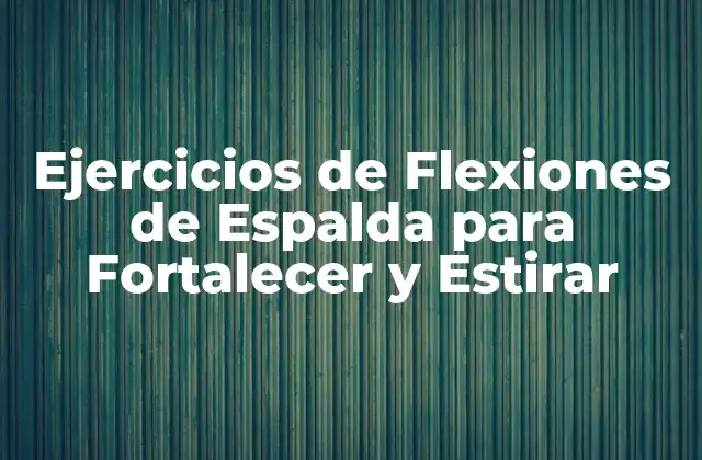 Ejercicios de Flexiones de Espalda para Fortalecer y Estirar 2 ¿Por qué son importantes las Flexiones de Espalda?