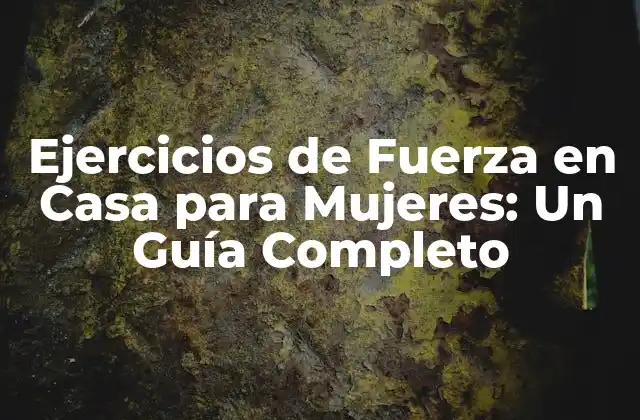 Ejercicios de Fuerza en Casa para Mujeres: un Guía Completo
