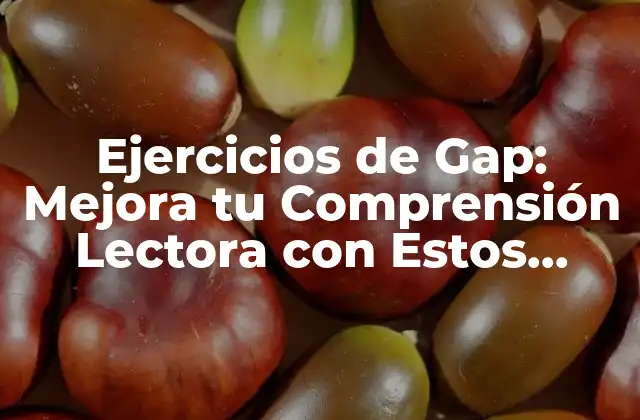 Ejercicios de Gap: Mejora Tu Comprensión Lectora con Estos Ejercicios