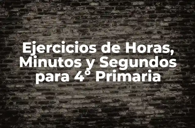 Ejercicios de Horas, Minutos y Segundos para 4º Primaria