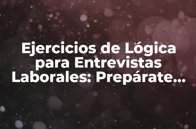 Ejercicios de Lógica para Entrevistas Laborales: Prepárate para el Éxito