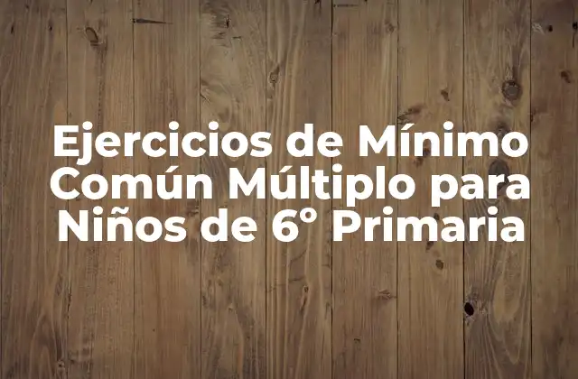 Ejercicios de Mínimo Común Múltiplo para Niños de 6º Primaria