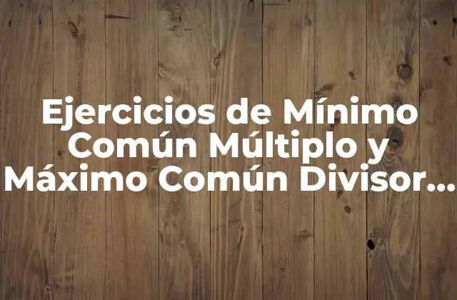 Ejercicios de Mínimo Común Múltiplo y Máximo Común Divisor para 6º Primaria