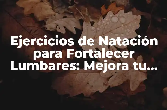 Ejercicios de Natación para Fortalecer Lumbares: Mejora Tu Postura y Reducir el Dolor
