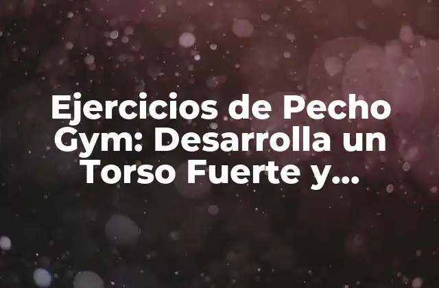 Ejercicios de Pecho Gym: Desarrolla un Torso Fuerte y Atractivo