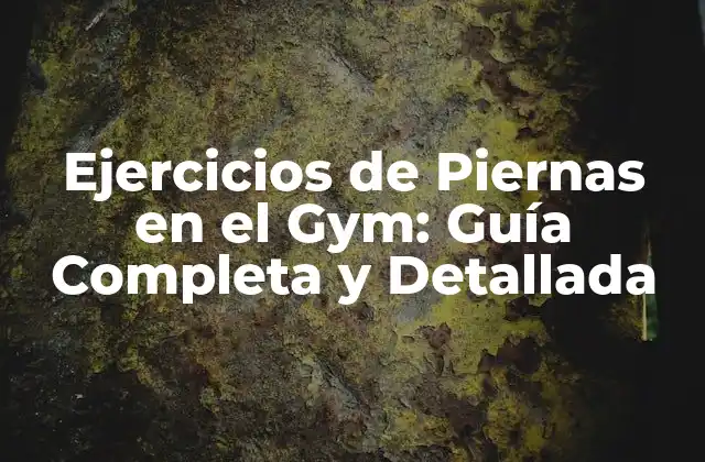 Ejercicios de Piernas en el Gym: Guía Completa y Detallada