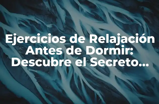 Ejercicios de Relajación Antes de Dormir: Descubre el Secreto para un Sueño Profundo