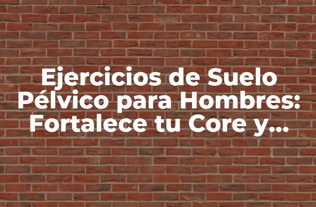 Ejercicios de Suelo Pélvico para Hombres: Fortalece Tu Core y Mejora Tu Salud