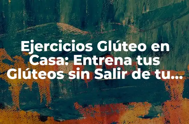 Ejercicios Glúteo en Casa: Entrena Tus Glúteos sin Salir de Tu Hogar