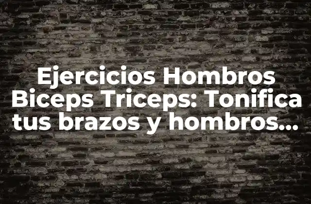 Ejercicios Hombros Biceps Triceps: Tonifica Tus Brazos y Hombros en Casa