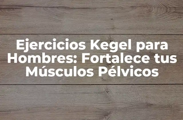 Ejercicios Kegel para Hombres: Fortalece Tus Músculos Pélvicos