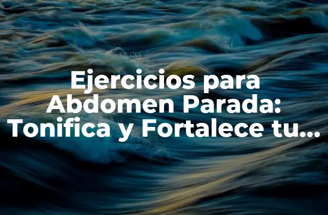 Ejercicios para Abdomen Parada: Tonifica y Fortalece Tu Core