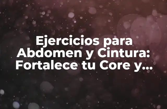 Ejercicios para Abdomen y Cintura: Fortalece Tu Core y Mejora Tu Figura