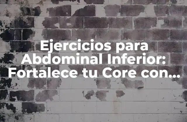 Ejercicios para Abdominal Inferior: Fortalece Tu Core con Estos Ejercicios Efectivos