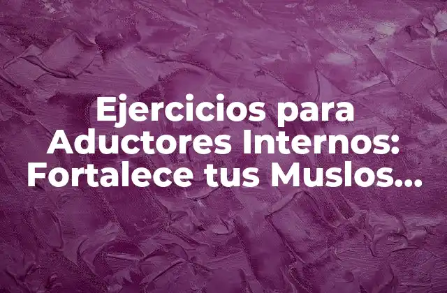 Ejercicios para Aductores Internos: Fortalece Tus Muslos Internos con Estos Movimientos