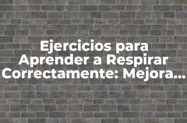 Ejercicios para Aprender a Respirar Correctamente: Mejora Tu Salud
