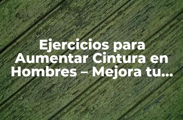 Ejercicios para Aumentar Cintura en Hombres – Mejora Tu Silueta