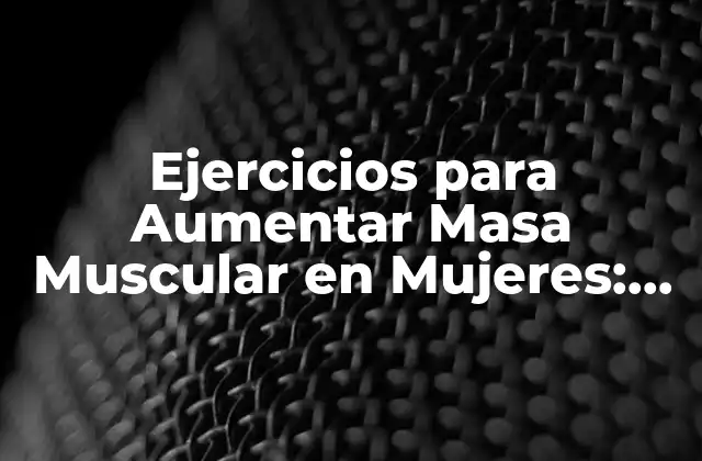 Ejercicios para Aumentar Masa Muscular en Mujeres: Guía Completa para Lograr Tus Objetivos