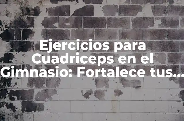 Ejercicios para Cuadriceps en el Gimnasio: Fortalece Tus Piernas