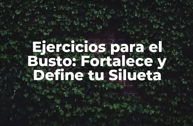 Ejercicios para el Busto: Fortalece y Define Tu Silueta