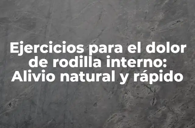 Ejercicios para el Dolor de Rodilla Interno: Alivio Natural y Rápido