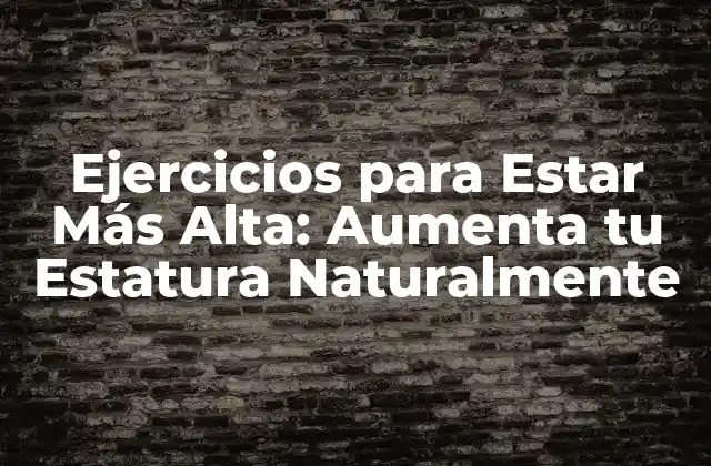 Ejercicios para Estar Más Alta: Aumenta Tu Estatura Naturalmente