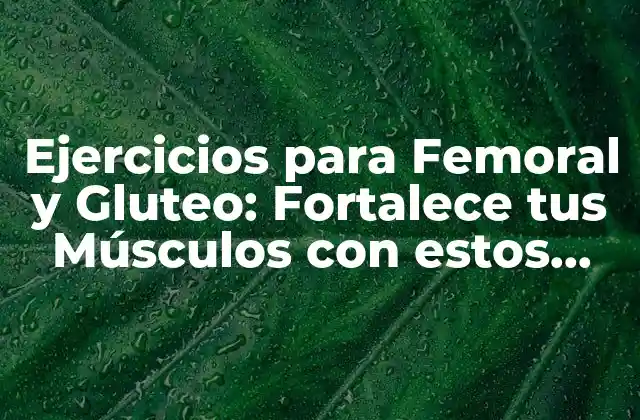 Ejercicios para Femoral y Gluteo: Fortalece Tus Músculos con Estos Movimientos
