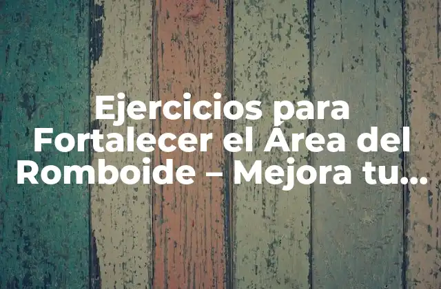 Ejercicios para Fortalecer el Área Del Romboide – Mejora Tu Postura y Reducir el Dolor