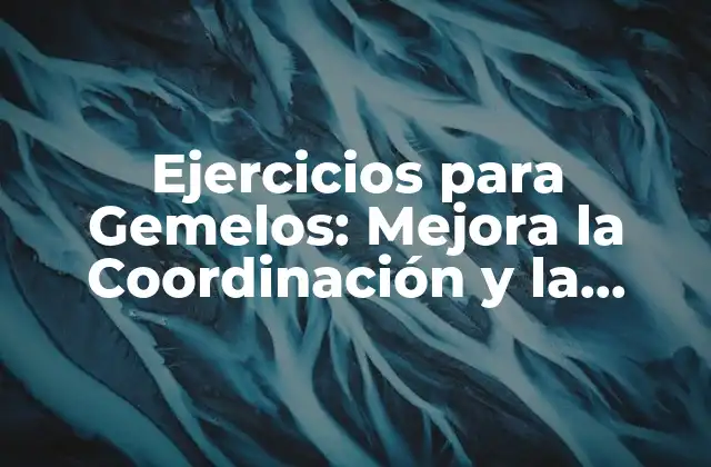 Ejercicios para Gemelos: Mejora la Coordinación y la Armonía entre Hermanos