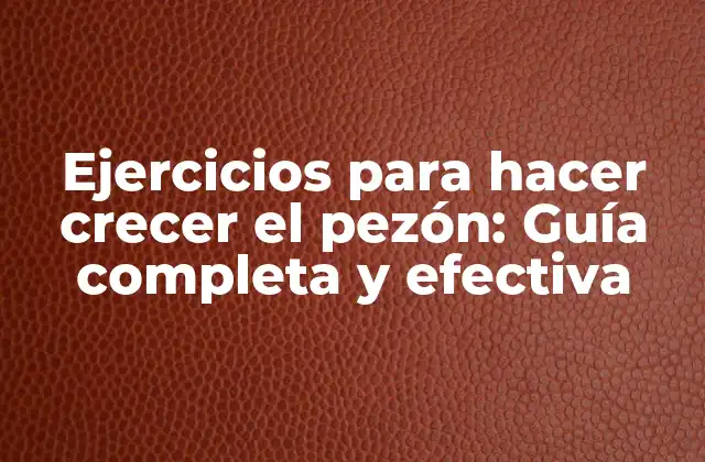 Ejercicios para Hacer Crecer el Pezón: Guía Completa y Efectiva