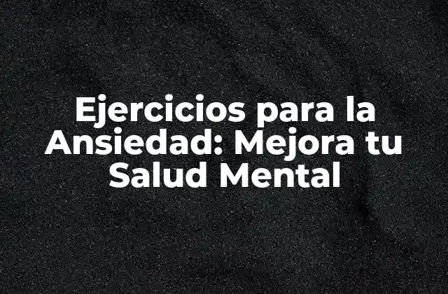 Ejercicios para la Ansiedad: Mejora Tu Salud Mental
