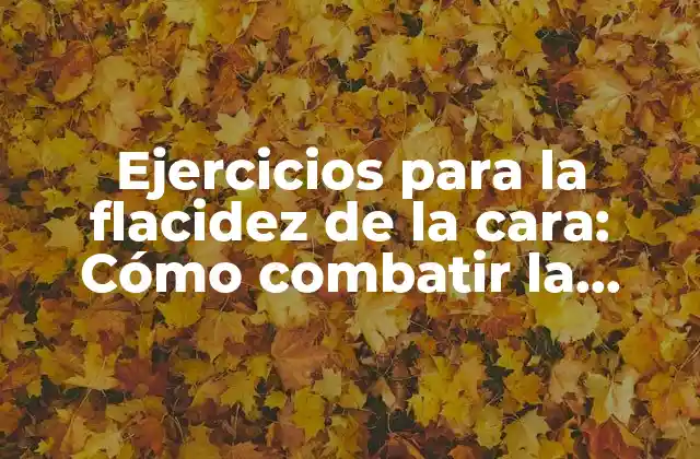Ejercicios para la Flacidez de la Cara: Cómo Combatir la Gravedad y Rejuvenecer Tu Rostro 2 Causas de la flacidez de la cara