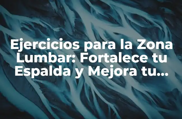 Ejercicios para la Zona Lumbar: Fortalece Tu Espalda y Mejora Tu Salud