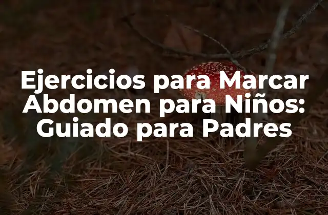 Ejercicios para Marcar Abdomen para Niños: Guiado para Padres