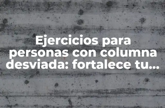 Ejercicios para Personas con Columna Desviada: Fortalece Tu Espalda y Mejora Tu Postura
