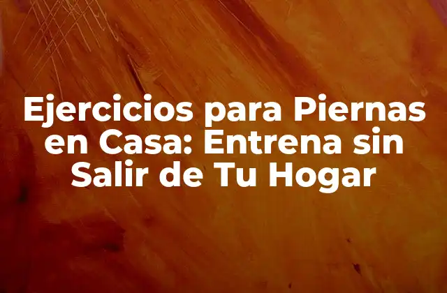 Ejercicios para Piernas en Casa: Entrena sin Salir de Tu Hogar 2 Beneficios de los Ejercicios para Piernas en Casa